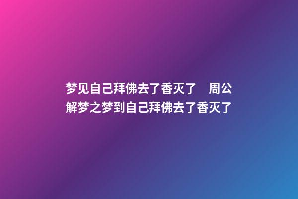 梦见自己拜佛去了香灭了　周公解梦之梦到自己拜佛去了香灭了